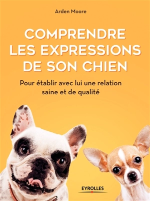 Comprendre les expressions de son chien : pour établir avec lui une relation saine et de qualité - Arden Moore