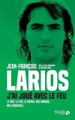 J'ai joué avec le feu : le foot, le fric, le dopage, mes amours, mes emmerdes... - Jean-François Larios