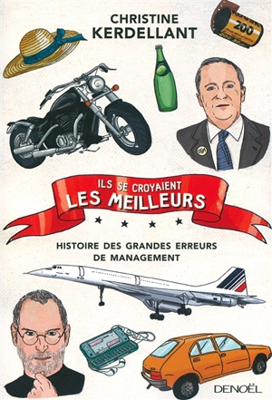 Ils se croyaient les meilleurs : histoire des grandes erreurs de management - Christine Kerdellant