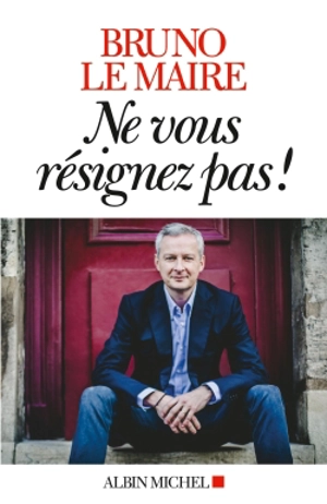 Ne vous résignez pas ! - Bruno Le Maire