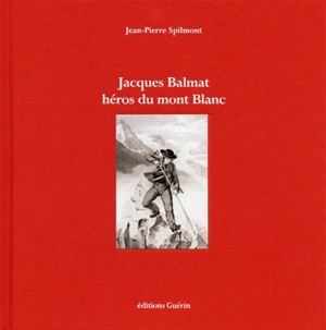 Jacques Balmat, héros du mont Blanc - Jean-Pierre Spilmont