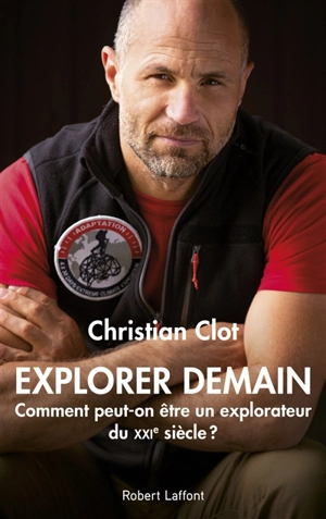 Explorer demain : comment peut-on être un explorateur du XXIe siècle ? - Christian Clot