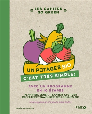 Un potager bio, c'est très simple ! : avec un programme en 10 étapes : planifier, semer, planter, cultiver, récolter et savourer des légumes bio (même quand on n'a pas la main verte) - Agnès Guillaumin