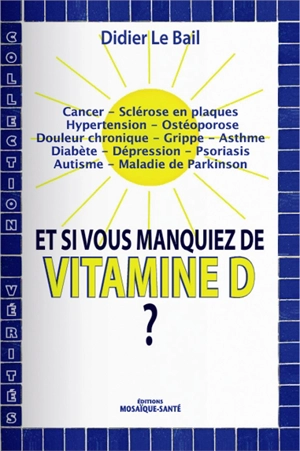 Et si vous manquiez de vitamine D ? : cancer, sclérose en plaques, hypertension, ostéoporose, douleur chronique, grippe, asthme, diabète, dépression, psoriasis, autisme, maladie de Parkinson - Didier Le Bail