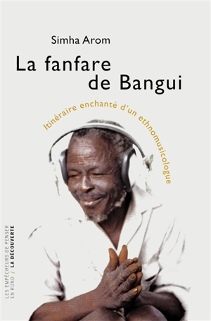 La fanfare de Bangui : itinéraire enchanté d'un ethnomusicologue - Simha Arom