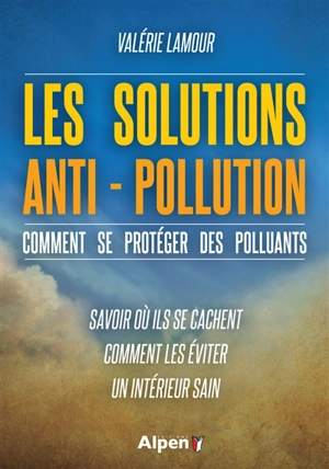 Les solutions anti-pollution : comment se protéger des polluants : savoir où ils se cachent, comment les éviter, un intérieur sain - Valérie Lamour