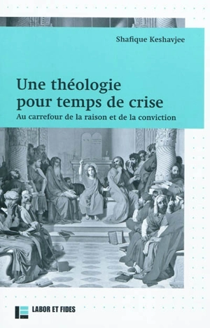 Une théologie pour temps de crise : au carrefour de la raison et de la conviction - Shafique Keshavjee