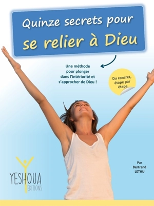 Quinze secrets pour se relier à Dieu : une méthode pour plonger dans l'intériorité et s'approcher de Dieu ! : du concret, étape par étape - Bertrand Lethu