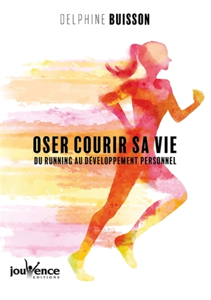 Oser courir sa vie : du running au développement personnel - Delphine Buisson