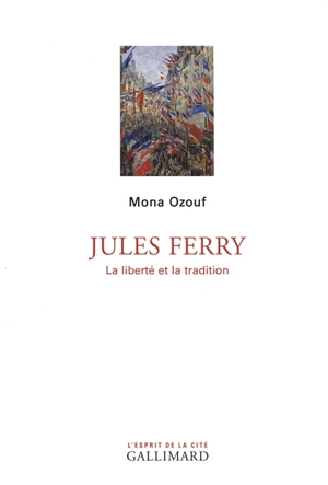Jules Ferry : la liberté et la tradition - Mona Ozouf