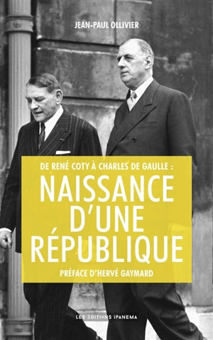 De René Coty à Charles de Gaulle : naissance d'une République - Jean-Paul Ollivier