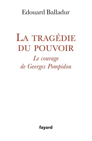 La tragédie du pouvoir : le courage de Georges Pompidou - Edouard Balladur