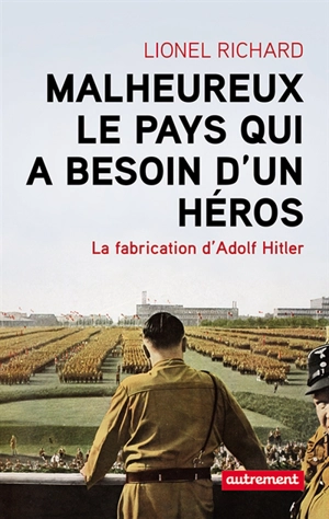 Malheureux le pays qui a besoin d'un héros : la fabrication d'Adolf Hitler - Lionel Richard