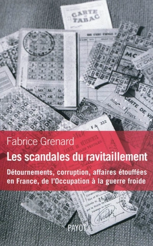 Les scandales du ravitaillement : détournements, corruption, affaires étouffées en France : de l'Occupation à la guerre froide - Fabrice Grenard