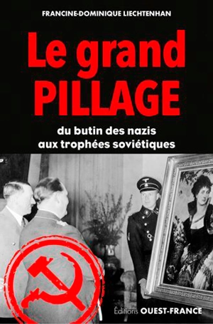 Le grand pillage : du butin des nazis aux trophées des Soviétiques - Francine-Dominique Liechtenhan