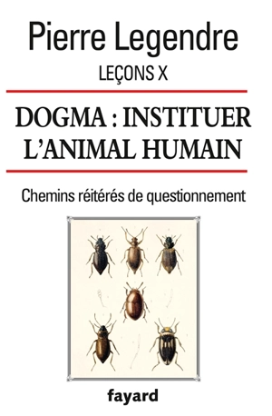 Leçons. Vol. 10. Dogma : instituer l'animal humain : chemins réitérés de questionnement - Pierre Legendre