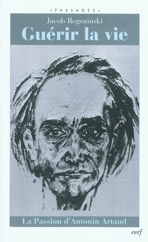 Guérir la vie : la passion d'Antonin Artaud - Jacob Rogozinski