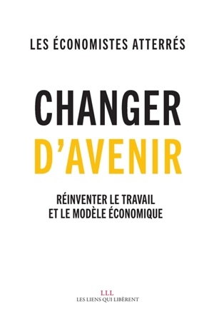 Changer d'avenir ! : réinventer le travail et le modèle économique - Les Economistes atterrés (Paris)