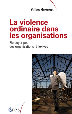 La violence ordinaire dans les organisations : plaidoyer pour des organisations réflexives - Gilles Herreros