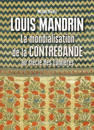 Louis Mandrin : la mondialisation de la contrebande au siècle des lumières - Michael Kwass