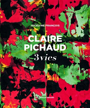 Claire Pichaud, 3 vies : une bio-monographie - Jocelyne François