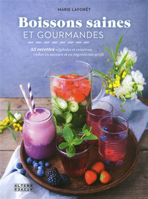 Boissons saines et gourmandes : 55 recettes végétales et créatives, riches en saveurs et en ingrédients actifs - Marie Laforêt