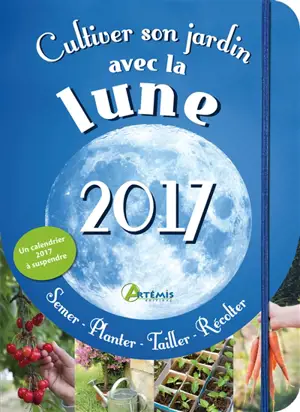 Cultiver son jardin avec la Lune, 2017 : semer, planter, tailler, récolter