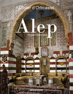 Alep : roman historique - Olivier d' Orbcastel