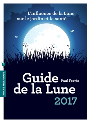Guide de la Lune 2017 : l'influence de la Lune sur le jardin et la santé : jour après jour, choisir les meilleurs moments - Paul Ferris