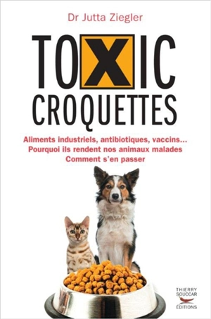 Toxic croquettes : aliments industriels, antibiotiques, vaccins... : pourquoi ils rendent nos animaux malades, comment s'en passer - Jutta Ziegler