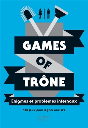 Games of trône : énigmes et problèmes infernaux : 150 jeux pour régner aux WC - Murièle Bozec-Pearce