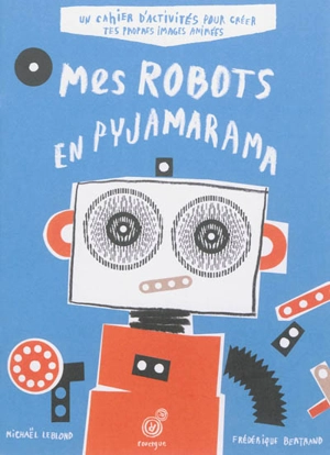 Mes robots en pyjamarama : un cahier d'activités pour créer tes propres images animées - Frédérique Bertrand