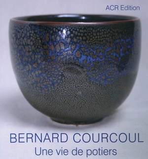 Bernard Courcoul : une vie de potiers : une passion poétique - Bernard Courcoul