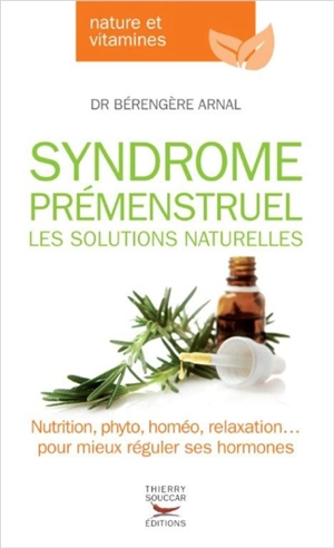 Syndrome prémenstruel : les solutions naturelles : nutrition, phyto, homéo, relaxation... pour mieux réguler ses hormones - Bérangère Arnal