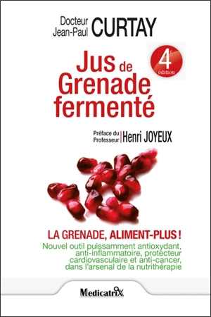 Jus de grenade fermenté : la grenade, aliment plus ! : nouvel outil puissamment anti-oxydant, anti-inflammatoire, protecteur cardiovascualire et anti-cancer dans l'arsenal de la nutrithérapie - Jean-Paul Curtay