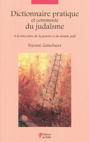 Dictionnaire pratique et commenté du judaïsme : à la rencontre de la pensée et du monde juifs - Etienne Gotschaux