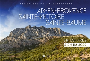 Aix-en-Provence, Sainte-Victoire, Sainte-Baume : en lettres & en images - Bénédicte de La Guérivière
