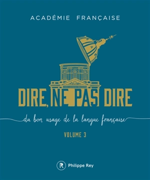 Dire, ne pas dire : du bon usage de la langue française. Vol. 3 - Académie française