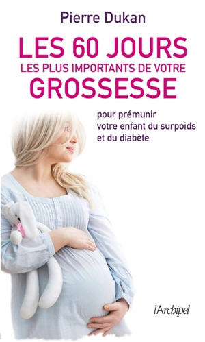Les 60 jours les plus importants de votre grossesse : pour prémunir votre enfant du surpoids et du diabète - Pierre Dukan