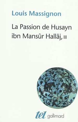 La passion de Husayn ibn Mansûr Hallâj : martyr mystique de l'islam exécuté à Bagdad le 26 mars 922 : étude d'histoire religieuse. Vol. 3. La doctrine de Hallâj - Louis Massignon