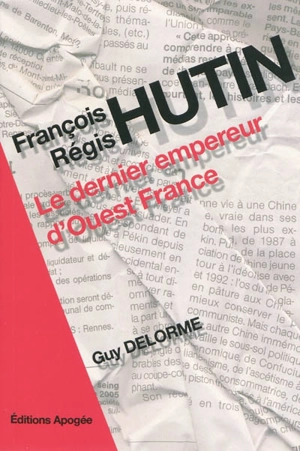 François Régis Hutin : le dernier empereur d'Ouest-France - Guy Delorme