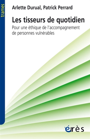 Les tisseurs de quotidien : pour une éthique de l'accompagnement de personnes vulnérables - Arlette Durual