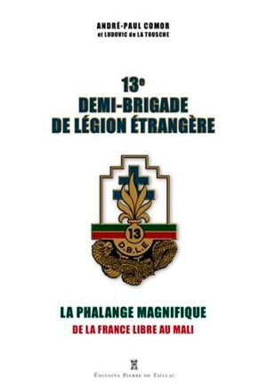 13e demi-brigade de Légion étrangère : la phalange magnifique : de la France libre au Mali - André-Paul Comor