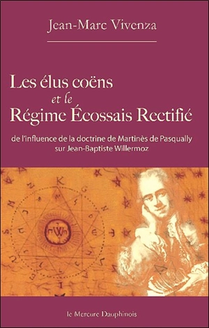 Les élus coëns et le régime écossais rectifié : de l'influence de la doctrine de Martinès de Pasqually sur Jean-Baptiste Willermoz - Jean-Marc Vivenza