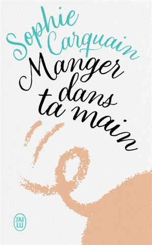 Manger dans ta main - Sophie Carquain