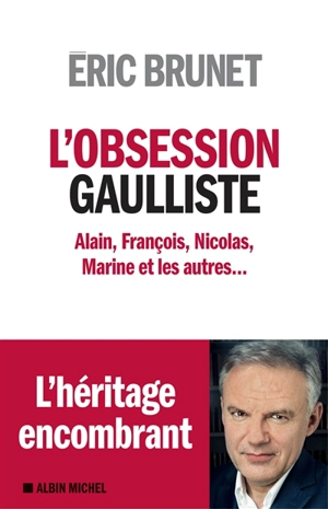 L'obsession gaulliste : Alain, François, Nicolas, Marine et les autres... - Eric Brunet