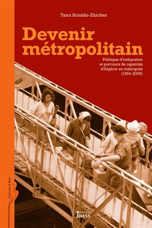 Devenir métropolitain : politique d'intégration et parcours de rapatriés d'Algérie en métropole (1954-2005) - Yann Scioldo-Zürcher