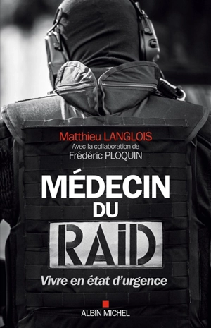 Médecin du Raid : vivre en état d'urgence - Matthieu Langlois