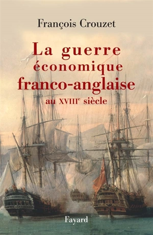 La guerre économique franco-anglaise au XVIIIe siècle - François Crouzet