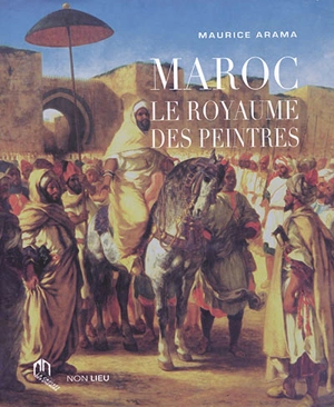 Maroc : le royaume des peintres - Maurice Arama
